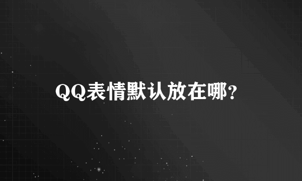 QQ表情默认放在哪？