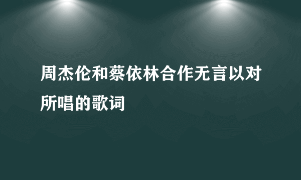 周杰伦和蔡依林合作无言以对所唱的歌词