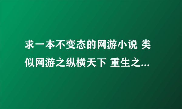 求一本不变态的网游小说 类似网游之纵横天下 重生之贼行天下 数据类的技术流 探索流 或者讲配合