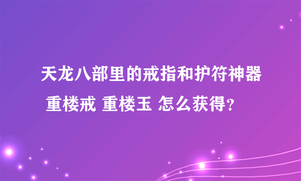 天龙八部里的戒指和护符神器 重楼戒 重楼玉 怎么获得？