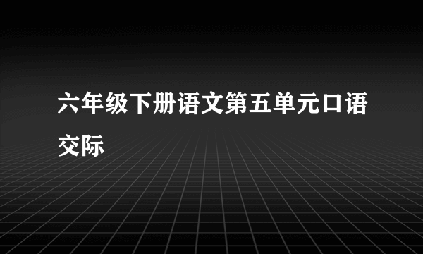 六年级下册语文第五单元口语交际