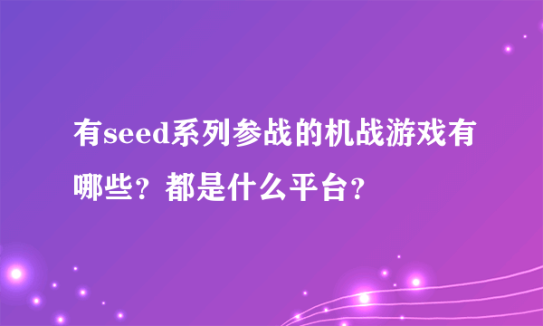 有seed系列参战的机战游戏有哪些？都是什么平台？