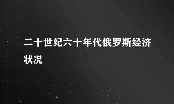 二十世纪六十年代俄罗斯经济状况