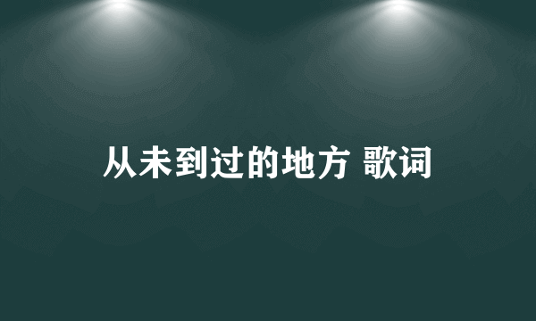 从未到过的地方 歌词