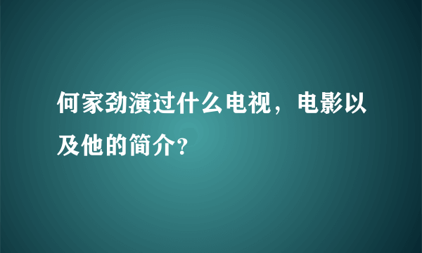 何家劲演过什么电视，电影以及他的简介？