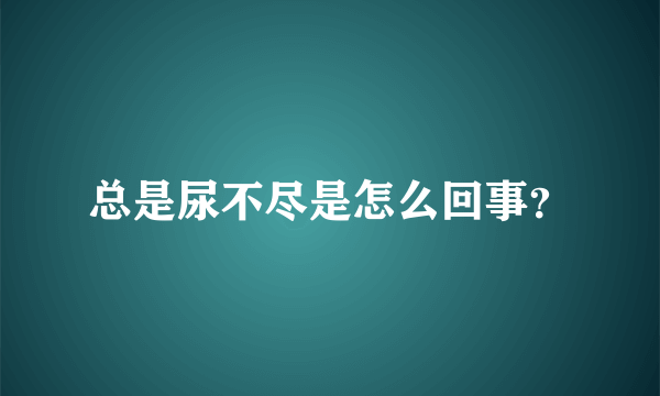 总是尿不尽是怎么回事？