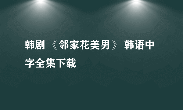 韩剧 《邻家花美男》 韩语中字全集下载