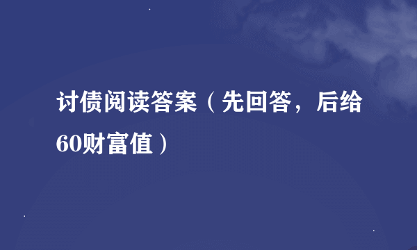 讨债阅读答案（先回答，后给60财富值）