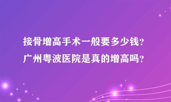 接骨增高手术一般要多少钱？广州粤波医院是真的增高吗？