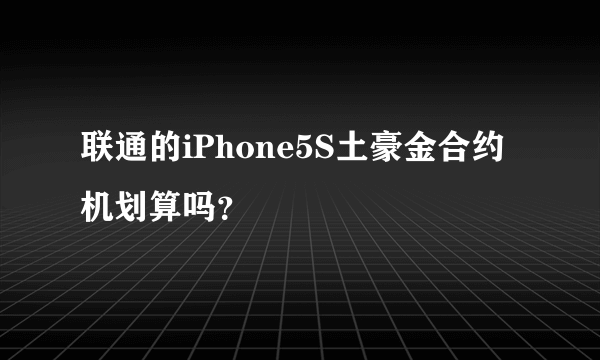 联通的iPhone5S土豪金合约机划算吗？