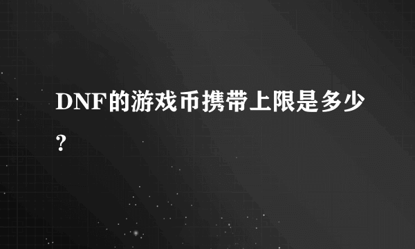 DNF的游戏币携带上限是多少?