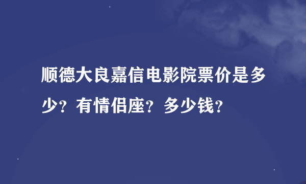 顺德大良嘉信电影院票价是多少？有情侣座？多少钱？