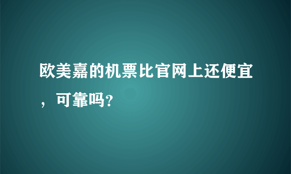 欧美嘉的机票比官网上还便宜，可靠吗？