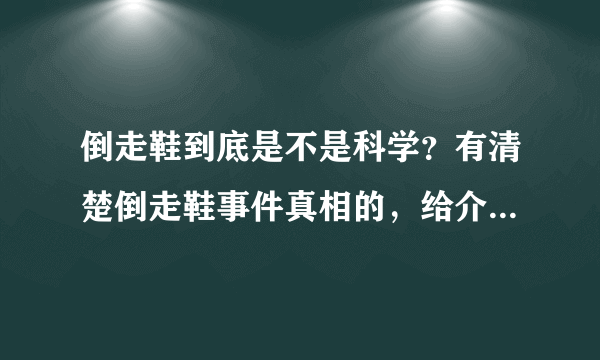 倒走鞋到底是不是科学？有清楚倒走鞋事件真相的，给介绍下到底咋回事