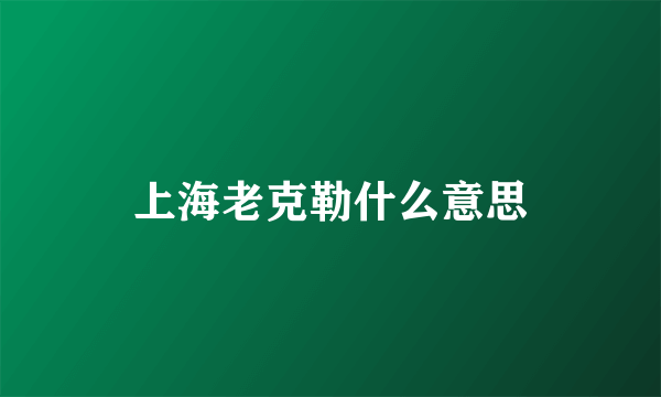 上海老克勒什么意思