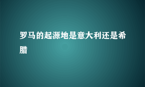 罗马的起源地是意大利还是希腊