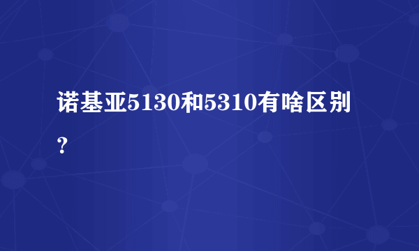 诺基亚5130和5310有啥区别？