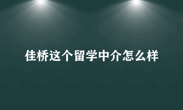 佳桥这个留学中介怎么样