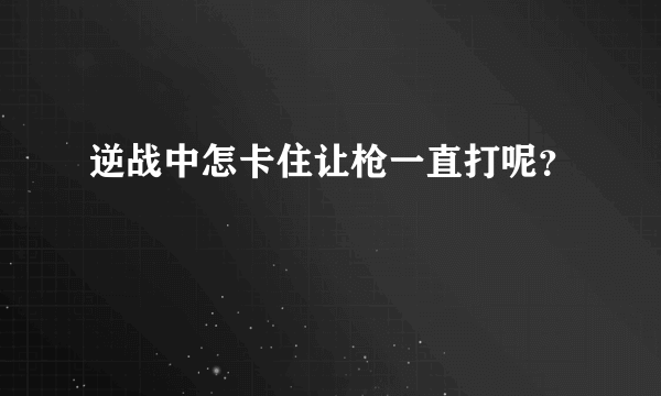 逆战中怎卡住让枪一直打呢？