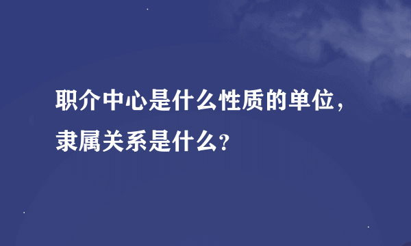 职介中心是什么性质的单位，隶属关系是什么？