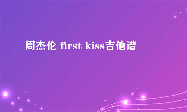 周杰伦 first kiss吉他谱