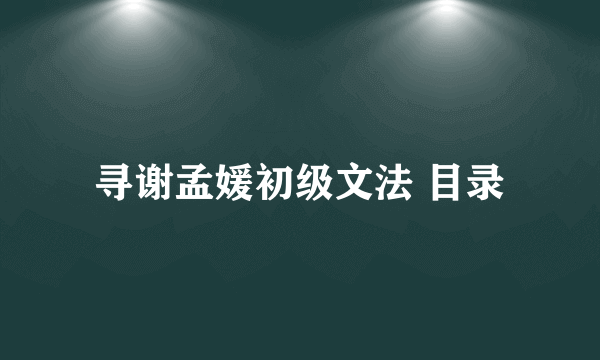 寻谢孟媛初级文法 目录