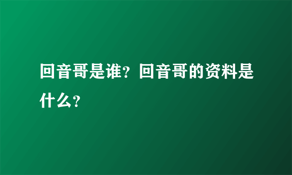 回音哥是谁？回音哥的资料是什么？