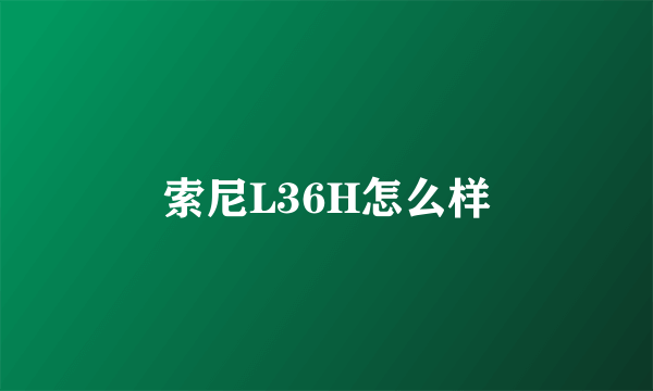 索尼L36H怎么样