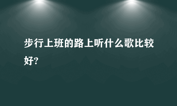 步行上班的路上听什么歌比较好?