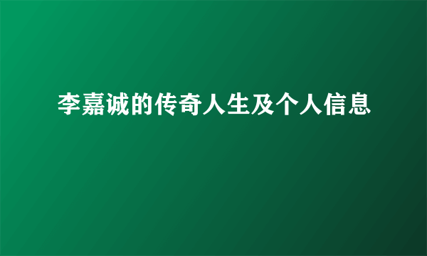 李嘉诚的传奇人生及个人信息