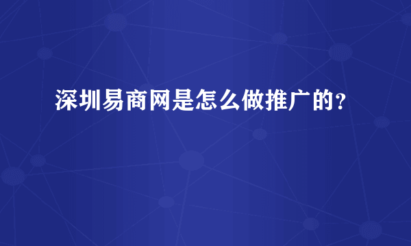 深圳易商网是怎么做推广的？