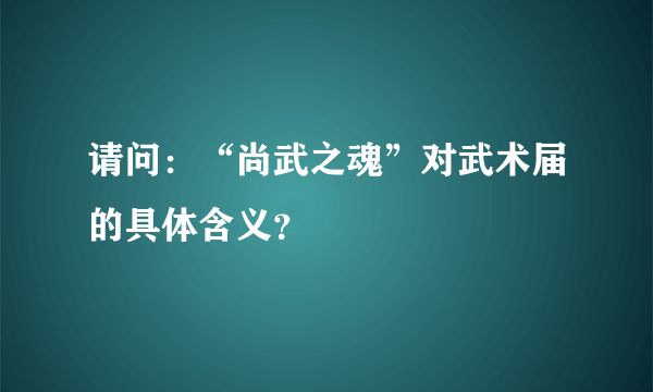 请问：“尚武之魂”对武术届的具体含义？