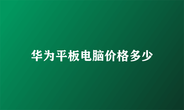 华为平板电脑价格多少