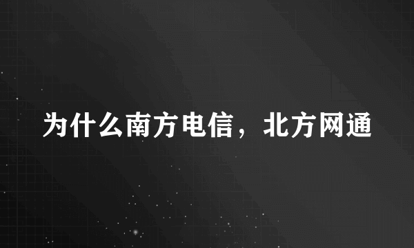 为什么南方电信，北方网通