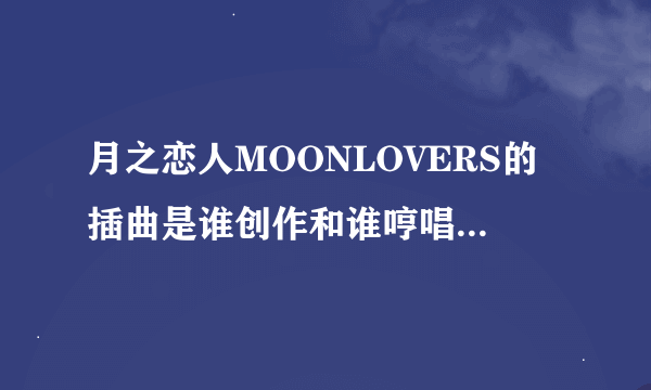 月之恋人MOONLOVERS的插曲是谁创作和谁哼唱的呢?那个男声