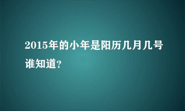 2015年的小年是阳历几月几号谁知道？