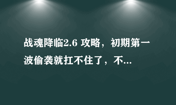 战魂降临2.6 攻略，初期第一波偷袭就扛不住了，不知道一开始是该送信还什么的，出装备好慢，求高手