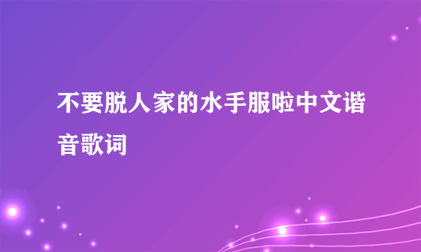 不要脱人家的水手服啦中文谐音歌词