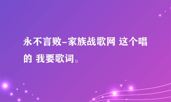 永不言败-家族战歌网 这个唱的 我要歌词。