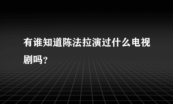 有谁知道陈法拉演过什么电视剧吗？