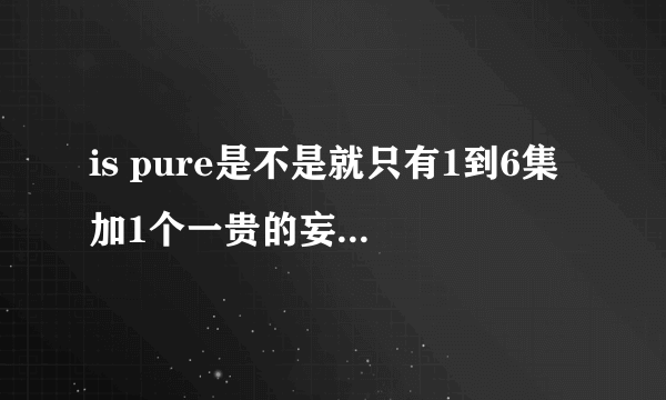 is pure是不是就只有1到6集 加1个一贵的妄想日记？