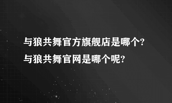 与狼共舞官方旗舰店是哪个?与狼共舞官网是哪个呢?