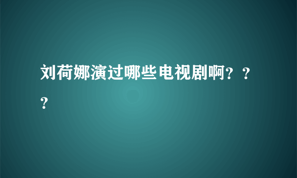 刘荷娜演过哪些电视剧啊？？？