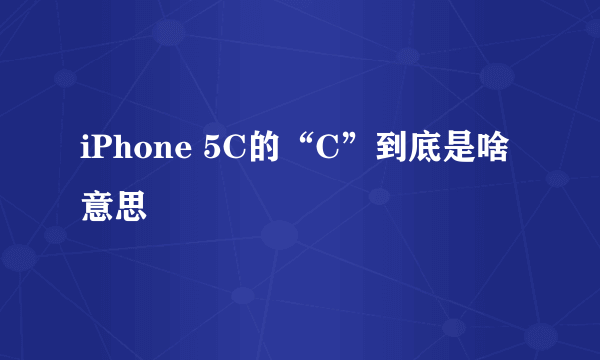 iPhone 5C的“C”到底是啥意思