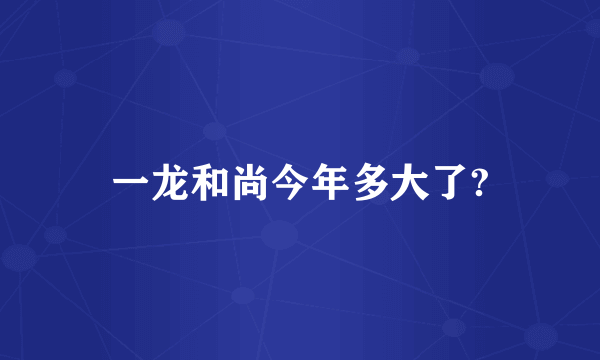 一龙和尚今年多大了?