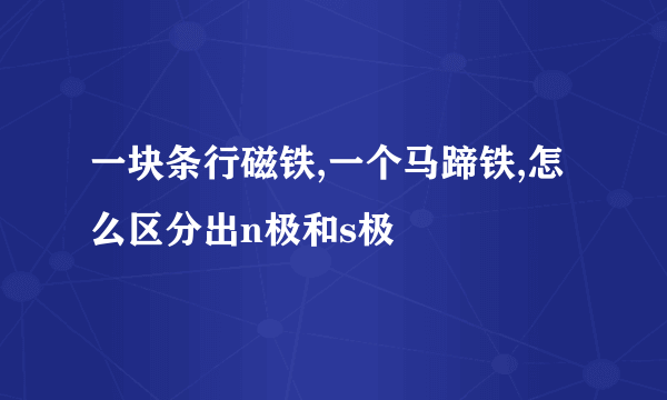 一块条行磁铁,一个马蹄铁,怎么区分出n极和s极