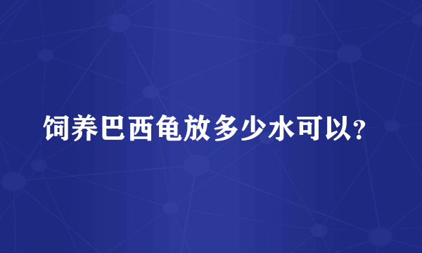 饲养巴西龟放多少水可以？