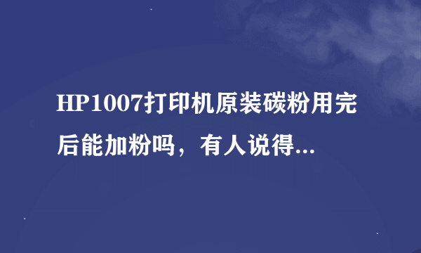 HP1007打印机原装碳粉用完后能加粉吗，有人说得换硒鼓，是这样吗？最好是有用过的来回答。