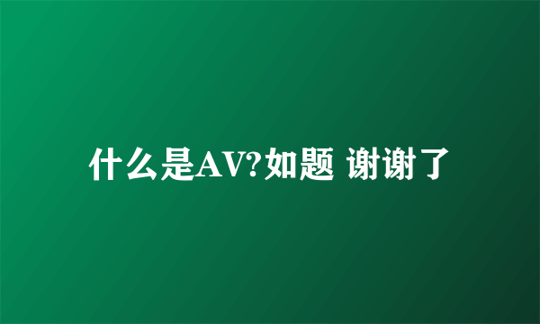 什么是AV?如题 谢谢了