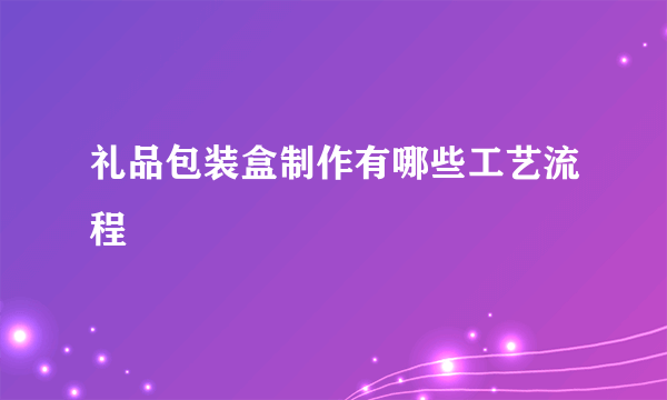 礼品包装盒制作有哪些工艺流程